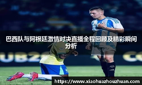 巴西队与阿根廷激情对决直播全程回顾及精彩瞬间分析